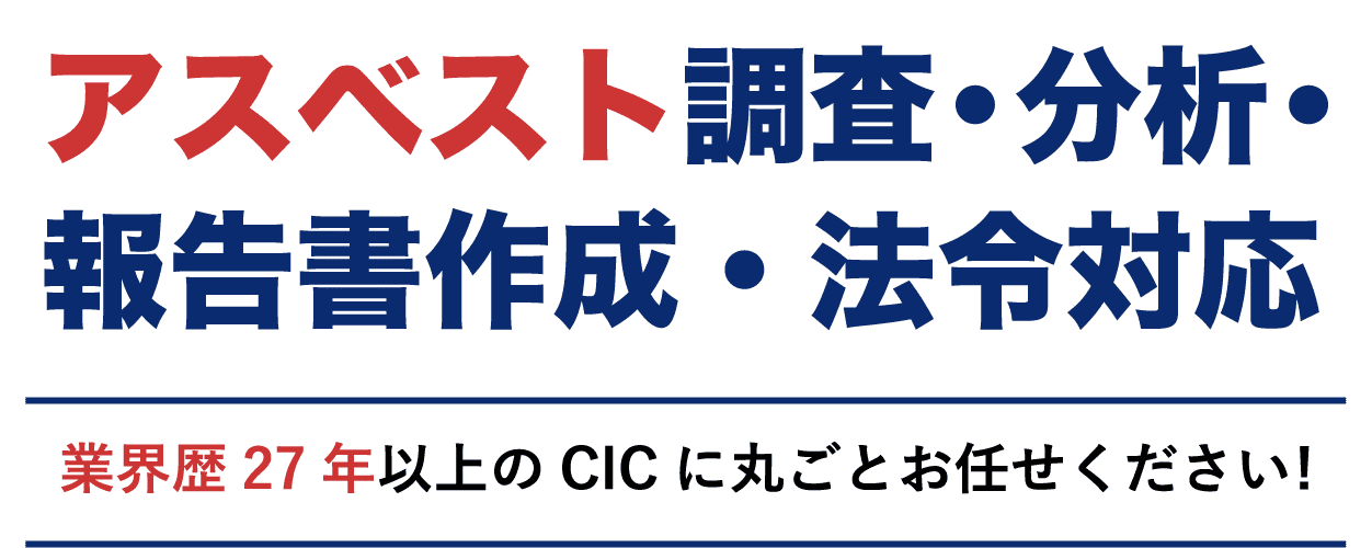 アスベスト調査・分析・報告書作成・法令対応 業界歴27年以上のCICに丸ごとお任せください!