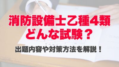 消防設備士乙種4類ってどんな試験?出題内容や対策方法を解説!