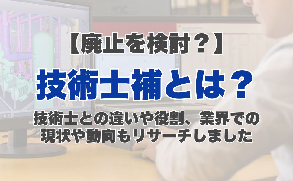 【廃止を検討?】技術士補とは?技術士との違いや役割、業界での現状や動向もリサーチしました