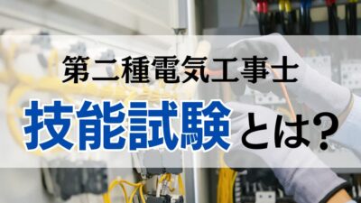 第二種電気工事士試験の技能（実技）試験とは？内容や合格に向けた勉強方法について解説