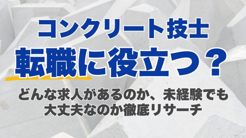 コンクリート技士は転職に役立つ？どんな求人があるのか、未経験でも大丈夫なのか徹底リサーチ
