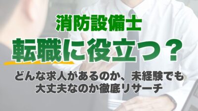 消防設備士は転職に役立つ？どんな求人があるのか、未経験でも大丈夫なのか徹底リサーチ