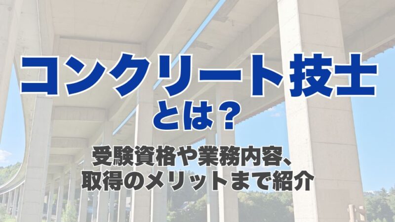 コンクリート技士とは？受験資格や業務内容、取得のメリットまで紹介