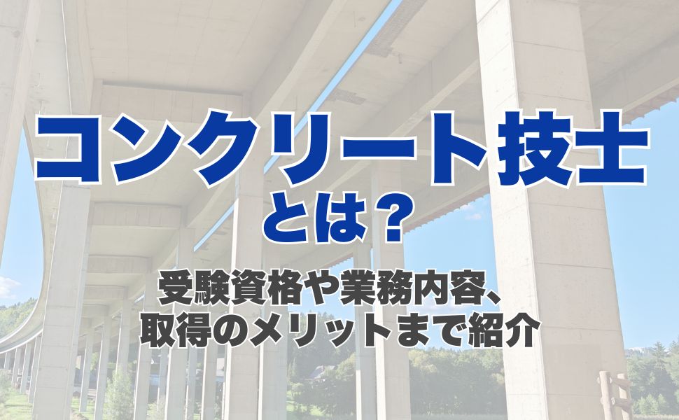 コンクリート技士とは？受験資格や業務内容、取得のメリットまで紹介