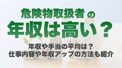 危険物取扱者の年収や手当の平均は?仕事内容や年収アップの方法も紹介