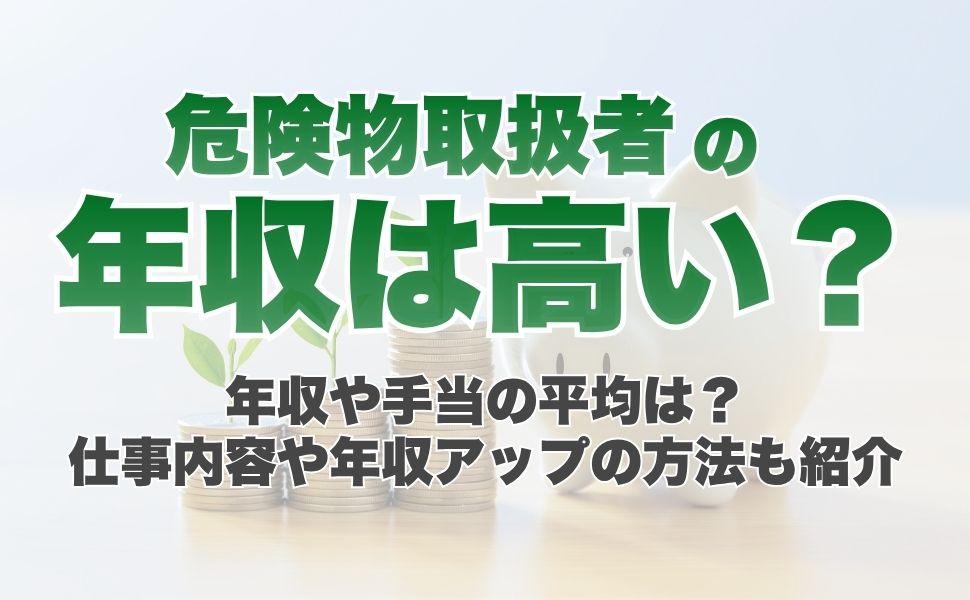 危険物取扱者の年収や手当の平均は?仕事内容や年収アップの方法も紹介