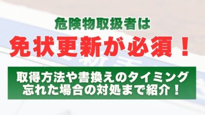 危険物取扱者は「免状更新」が必須！取得方法や書換えのタイミング、忘れた場合の対処まで紹介！