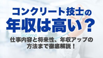 コンクリート技士の年収は高い？仕事内容と将来性、年収アップの方法まで徹底解説！