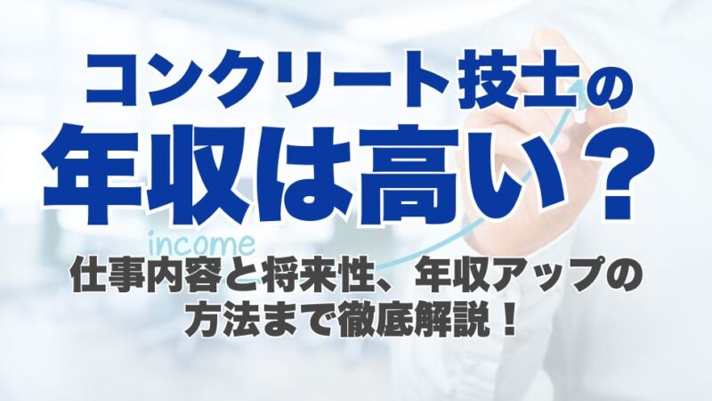 コンクリート技士の年収は高い？仕事内容と将来性、年収アップの方法まで徹底解説！