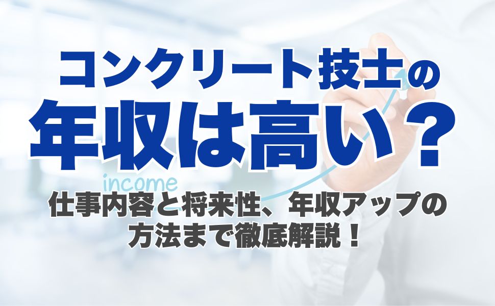 コンクリート技士の年収は高い?仕事内容と将来性、年収アップの方法まで徹底解説!