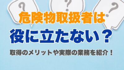 危険物取扱者は役に立たない・意味ない? 取得のメリットや実際の業務を紹介