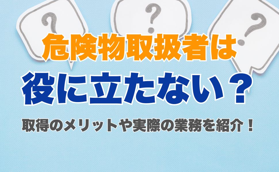 危険物取扱者は役に立たない・意味ない？ 取得のメリットや実際の業務を紹介
