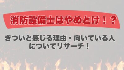 消防設備士はやめとけ！？きついと感じる理由と向いている人についてリサーチ！