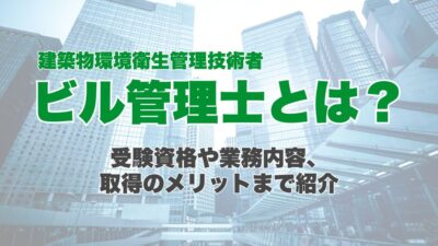 ビル管理士(建築物環境衛生管理技術者)とは？受験資格や業務内容、取得のメリットまで紹介