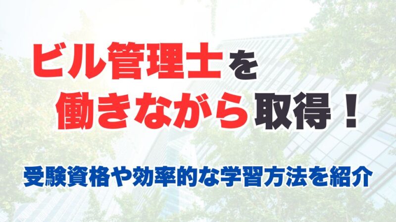 ビル管理士を働きながら取得！受験資格や効率的な学習方法を紹介