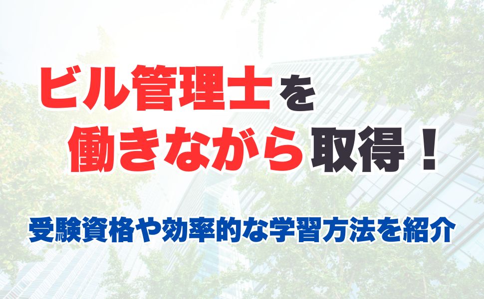 ビル管理士を働きながら取得!受験資格や効率的な学習方法を紹介