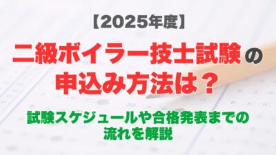【2025年度】二級ボイラー技士試験の申込み方法は？試験スケジュールや合格発表までの流れを解説