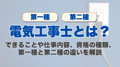 電気工事士とは？できることや仕事内容、資格の種類、第一種と第二種の違いを解説