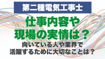第二種電気工事士の仕事内容や現場の実情は？向いている人や業界で活躍するために大切なことは？