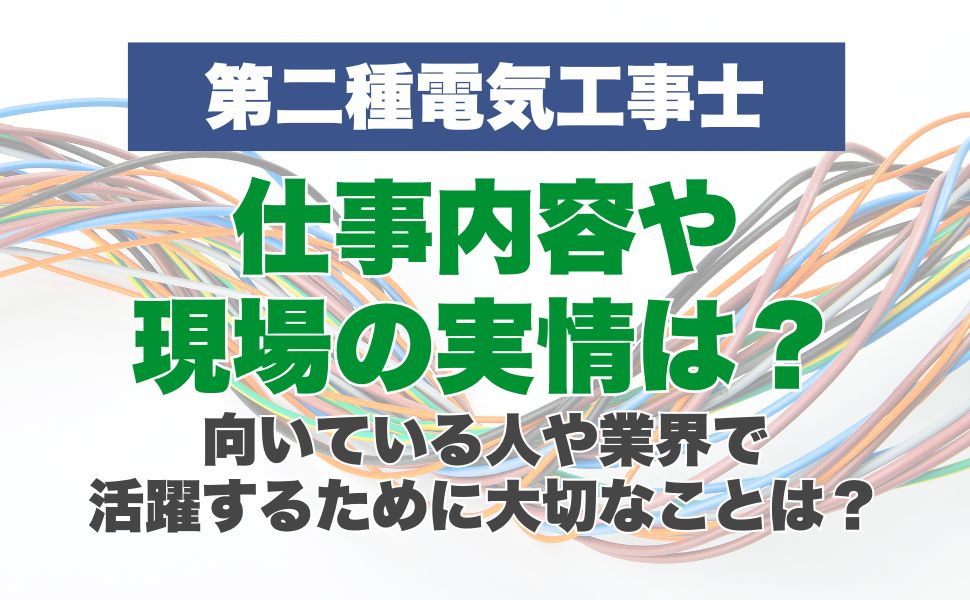 第二種電気工事士の仕事内容や現場の実情は?向いている人や業界で活躍するために大切なことは?