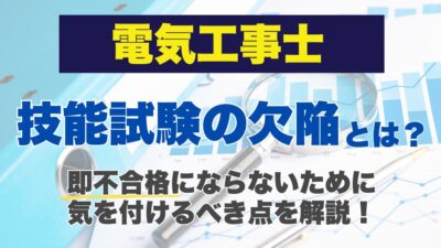 電気工事士の技能試験の欠陥とは？即不合格にならないために気を付けるべき点を解説！