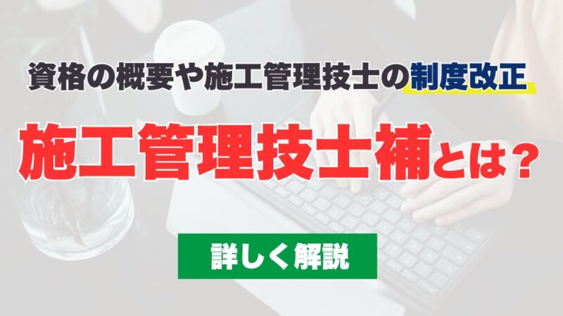 施工管理技士補とは？資格の概要や施工管理技士の制度改正を詳しく解説