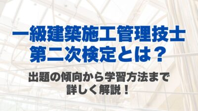 【一級建築施工管理技士】第二次検定とは？出題の傾向から学習方法まで詳しく解説！