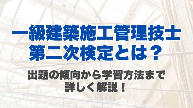 【一級建築施工管理技士】第二次検定とは？出題の傾向から学習方法まで詳しく解説！