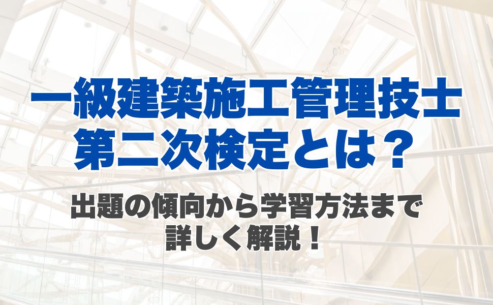 【一級建築施工管理技士】第二次検定とは？出題の傾向から学習方法まで詳しく解説！