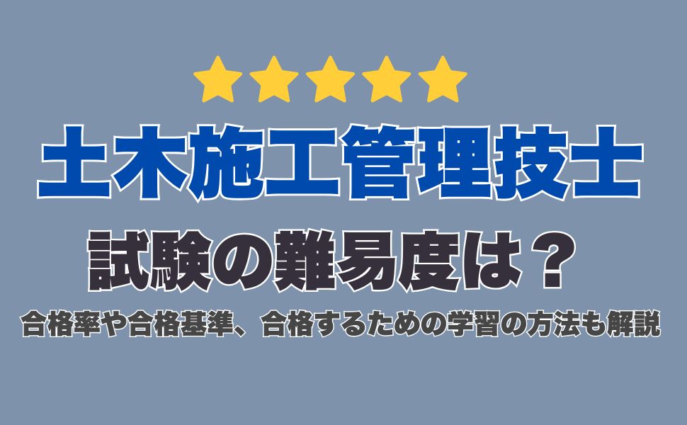 土木施工管理技士試験の難易度は？合格率や合格基準、合格するための学習の方法も解説