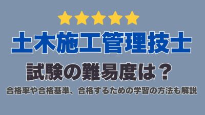 土木施工管理技士試験の難易度は？合格率や合格基準、合格するための学習の方法も解説