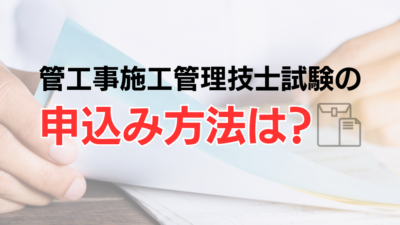 【2023年】管工事施工管理技士試験の申込み方法は？試験日などの試験スケジュール、合格発表までの流れも紹介