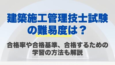 建築施工管理技士試験の難易度は？合格率や合格基準、合格するための学習の方法も解説