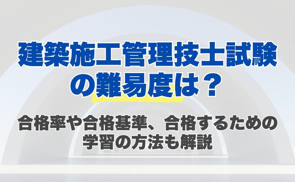 建築施工管理技士試験の難易度は？合格率や合格基準、合格するための学習の方法も解説