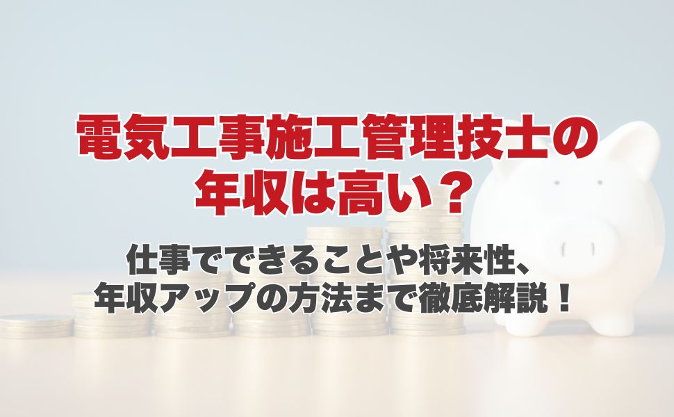 電気工事施工管理技士の年収は高い？仕事でできることや将来性、年収アップの方法まで徹底解説！