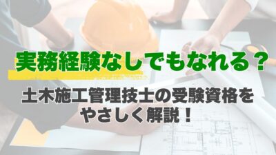 実務経験なしでもなれる？土木施工管理技士の受験資格をやさしく解説！