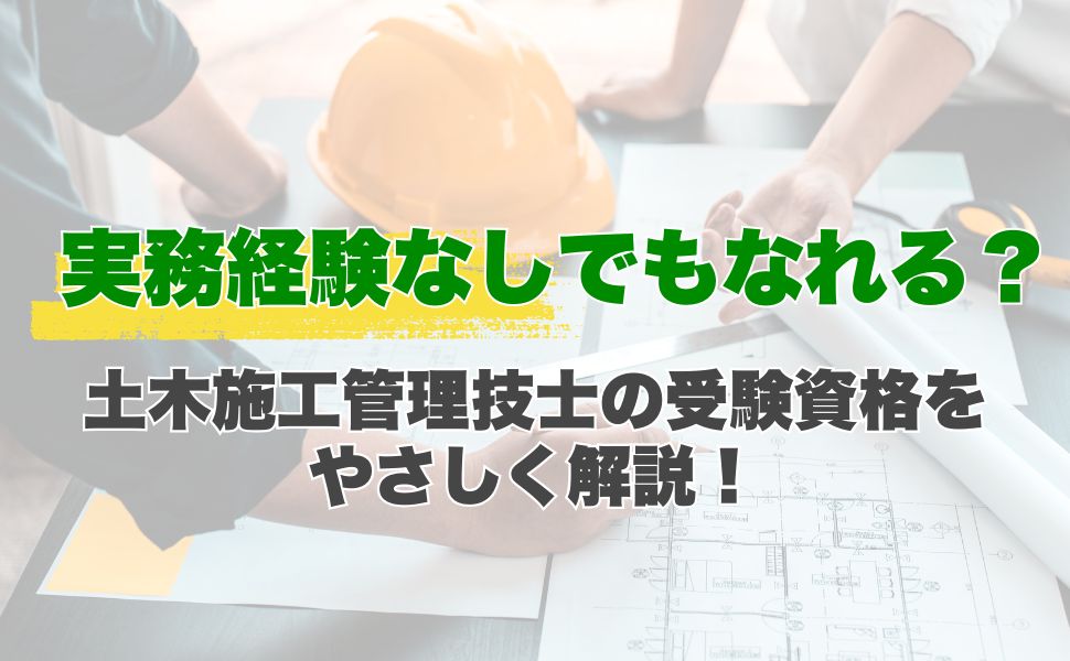 実務経験なしでもなれる？土木施工管理技士の受験資格をやさしく解説！