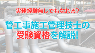 実務経験なしでもなれる？管工事施工管理技士の受験資格をやさしく解説！