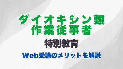 ダイオキシン類作業従事者特別教育のオンライン受講とは？受講内容やWeb受講のメリットを解説