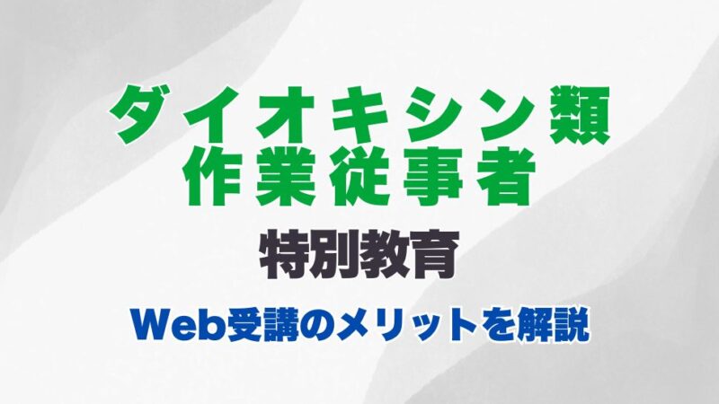 ダイオキシン類作業従事者特別教育のオンライン受講とは？受講内容やWeb受講のメリットを解説