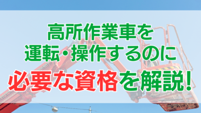 高所作業車を運転・操作するのに必要な資格とその取得方法