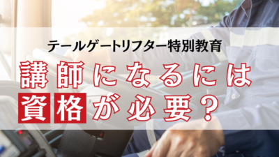 テールゲートリフター特別教育の講師になるには資格は必要？講師養成講座について解説