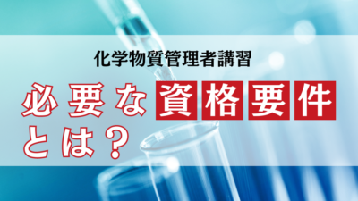 化学物質管理者になるための資格要件とは？