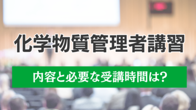 化学物質管理者講習の内容と必要な受講時間は?