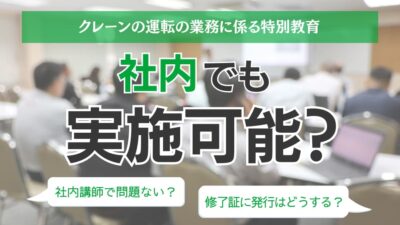 クレーンの運転の業務に係る特別教育は社内でも実施可能？講師になるための条件や修了証について解説