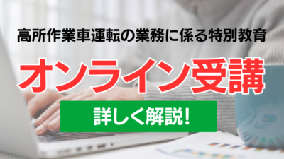 高所作業車特別教育はオンライン受講がおすすめ！受講方法から流れ、メリットまで解説