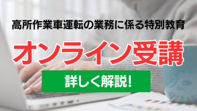 高所作業車の運転の業務に係る特別教育はオンライン受講がおすすめな理由