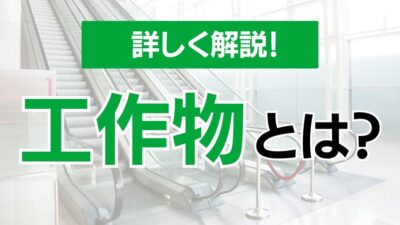 工作物とは？工作物の定義から種類まで詳しく解説