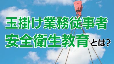 玉掛け業務従事者安全衛生教育の目的と受講内容をわかりやすく解説