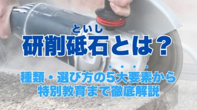 研削砥石とは？種類・選び方の5大要素から特別教育まで徹底解説